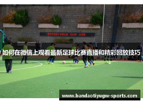 如何在微信上观看最新足球比赛直播和精彩回放技巧