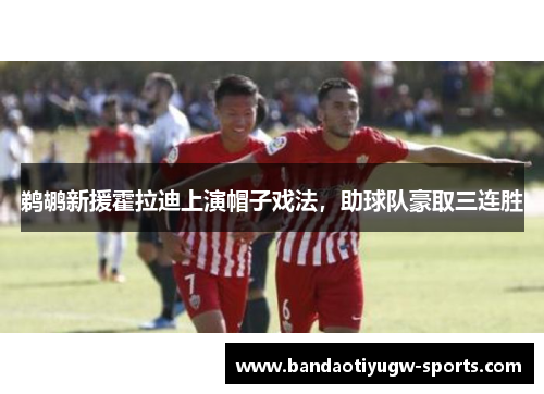 鹈鹕新援霍拉迪上演帽子戏法，助球队豪取三连胜