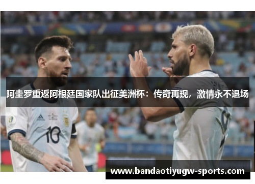 阿圭罗重返阿根廷国家队出征美洲杯：传奇再现，激情永不退场