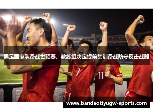 男足国家队备战世预赛，教练组决定提前集训备战防守反击战略