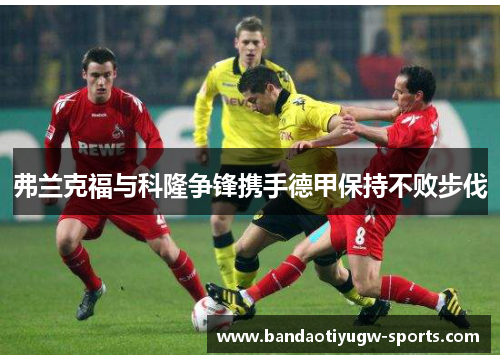 弗兰克福与科隆争锋携手德甲保持不败步伐