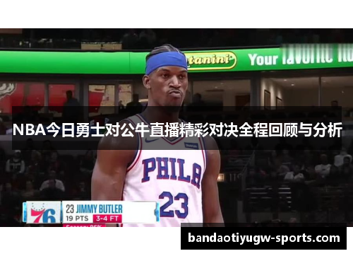 NBA今日勇士对公牛直播精彩对决全程回顾与分析
