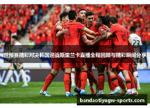 世预赛精彩对决韩国迎战斯里兰卡直播全程回顾与精彩瞬间分享