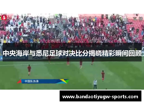中央海岸与悉尼足球对决比分揭晓精彩瞬间回顾