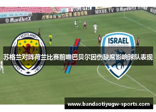 苏格兰对阵荷兰比赛前瞻巴贝尔因伤缺席影响球队表现