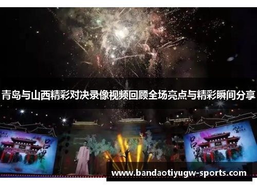 青岛与山西精彩对决录像视频回顾全场亮点与精彩瞬间分享