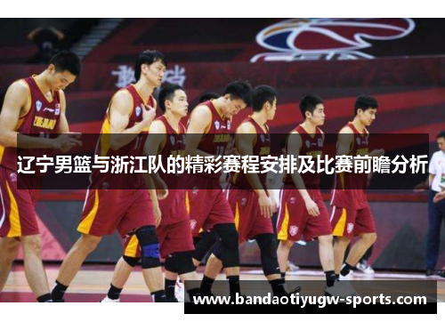辽宁男篮与浙江队的精彩赛程安排及比赛前瞻分析
