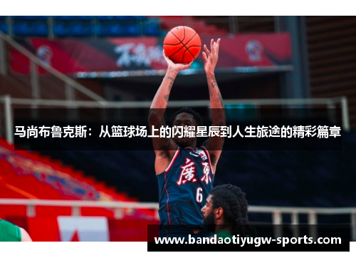 马尚布鲁克斯：从篮球场上的闪耀星辰到人生旅途的精彩篇章
